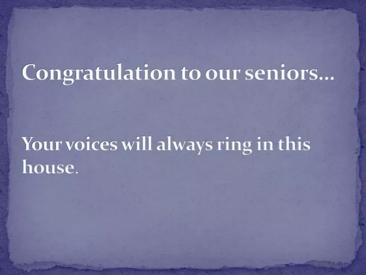 congratulation to our seniors your voices will always ring in this house