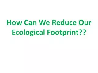 How Can We Reduce Our Ecological Footprint??