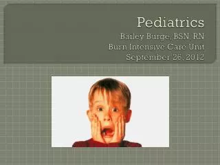 Pediatrics Bailey Burge, BSN, RN Burn Intensive Care Unit September 26, 2012
