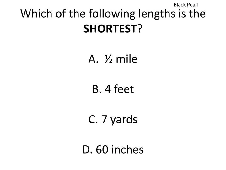 which of the following lengths is the shortest a mile b 4 feet c 7 yards d 60 inches