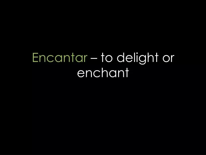 encantar to delight or enchant