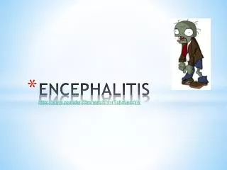 ENCEPHALITIS http :// youtube/watch?v=rTxKmledzVw