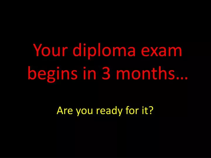 your diploma exam begins in 3 months