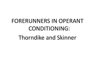 FORERUNNERS IN OPERANT CONDITIONING: Thorndike and Skinner