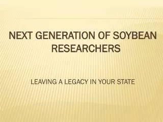 NEXT GENERATION OF SOYBEAN RESEARCHERS LEAVING A LEGACY IN YOUR STATE