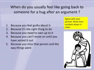 When do you usually feel like going back to someone for a hug after an argument ?