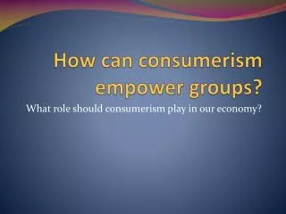 How can consumerism empower groups?