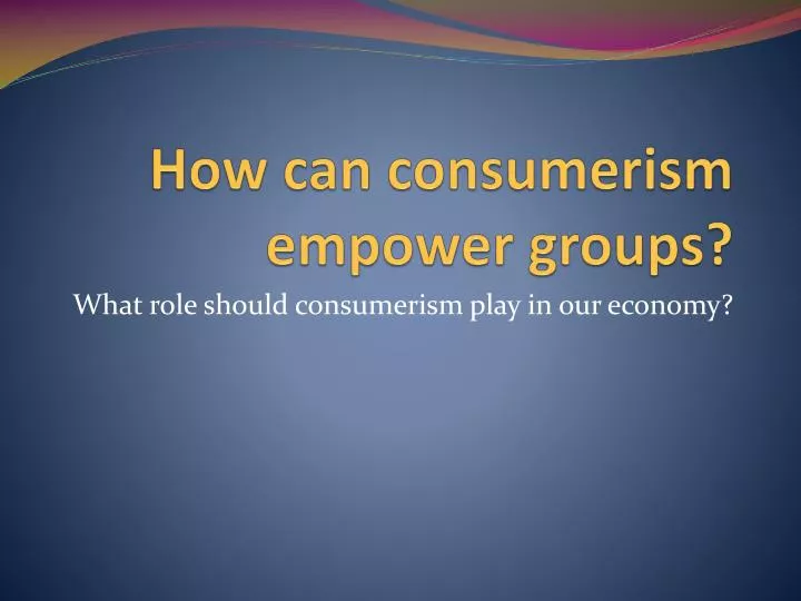 how can consumerism empower groups
