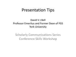 Presentation Tips David V J Bell P rofessor Emeritus and Former Dean of FGS York University