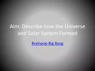 Aim: Describe how the Universe and Solar System Formed