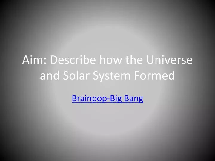 aim describe how the universe and solar system formed