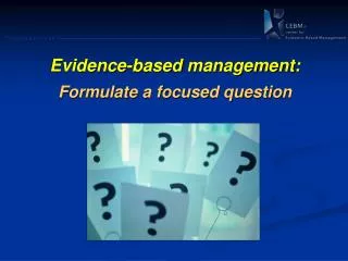 Evidence -based management: Formulate a focused question