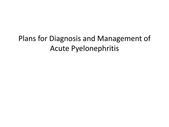 plans for diagnosis and management of acute pyelonephritis