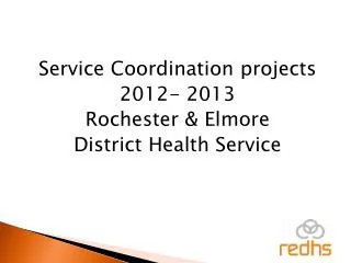 Service Coordination projects 2012- 2013 Rochester &amp; Elmore District Health Service