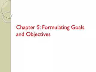 Chapter 5: Formulating Goals and Objectives