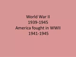 World War II 1939-1945 America fought in WWII 1941-1945