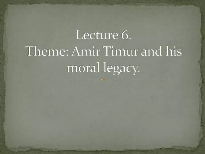 lecture 6 theme amir timur and his moral legacy
