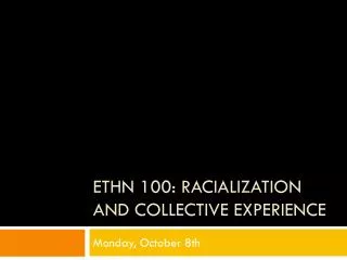 ETHN 100: Racialization and collective experience