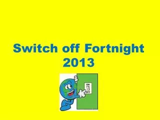 Switch off Fortnight 2013