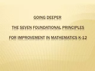 GOING DEEPER the Seven FOUNDATIONAL PRINCIPLES For Improvement in Mathematics K-12