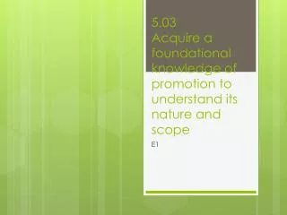 5.03 Acquire a foundational knowledge of promotion to understand its nature and scope