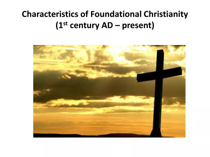 characteristics of foundational christianity 1 st century ad present