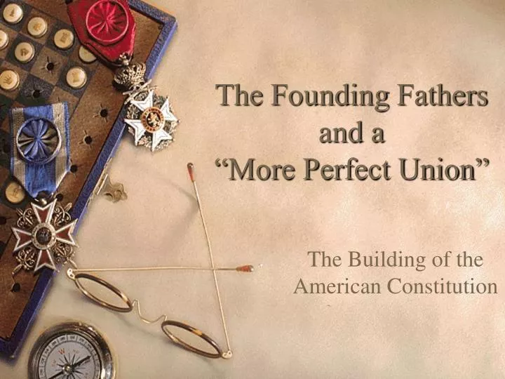 the founding fathers and a more perfect union