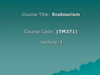 Course Title: Ecotourism Course Code: (TM371) Lecture:3