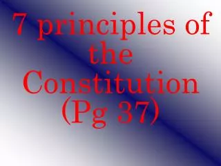 7 principles of the Constitution (Pg 37)