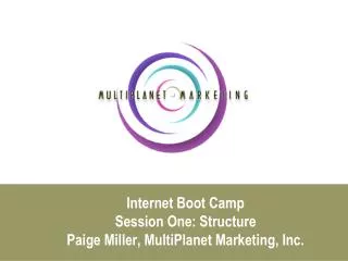 Internet Boot Camp Session One: Structure Paige Miller, MultiPlanet Marketing, Inc.