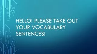 Hello! Please take out your vocabulary sentences!