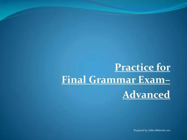 practice for final grammar exam advanced prepared by julita milewski 2011