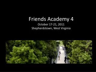 Friends Academy 4 October 17-21, 2011 Shepherdstown, West Virginia