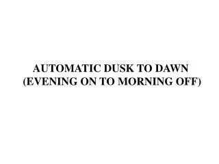 AUTOMATIC DUSK TO DAWN (EVENING ON TO MORNING OFF)