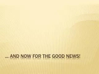 ... And now for the Good News!