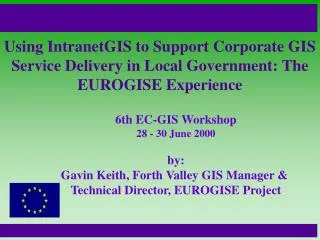 6th EC-GIS Workshop 28 - 30 June 2000 by: Gavin Keith, Forth Valley GIS Manager &amp;