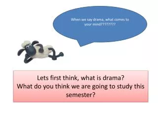 Lets first think, what is drama? What do you think we are going to study this semester?