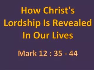 How Christ's Lordship Is Revealed In Our Lives Mark 12 : 35 - 44