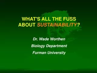 WHAT'S ALL THE FUSS ABOUT SUSTAINABILITY ? Dr. Wade Worthen Biology Department