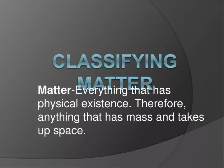 matter everything that has physical existence therefore anything that has mass and takes up space