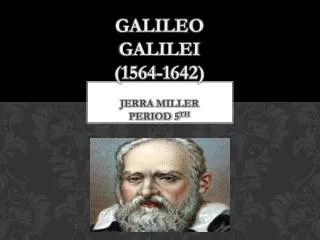 Galileo Galilei (1564-1642) Jerra Miller Period 5 th