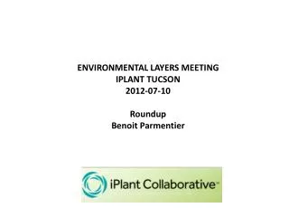 ENVIRONMENTAL LAYERS MEETING IPLANT TUCSON 2012-07-10 Roundup Benoit Parmentier