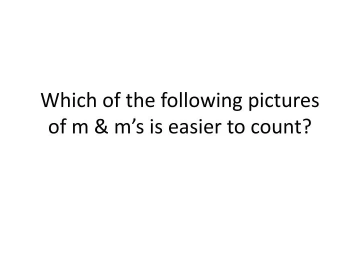 which of the following pictures of m m s is easier to count