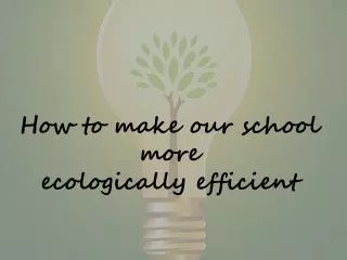 How to make our school more ecologically efficient