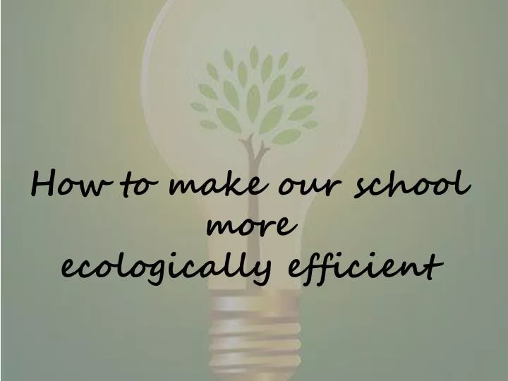 how to make our school more ecologically efficient