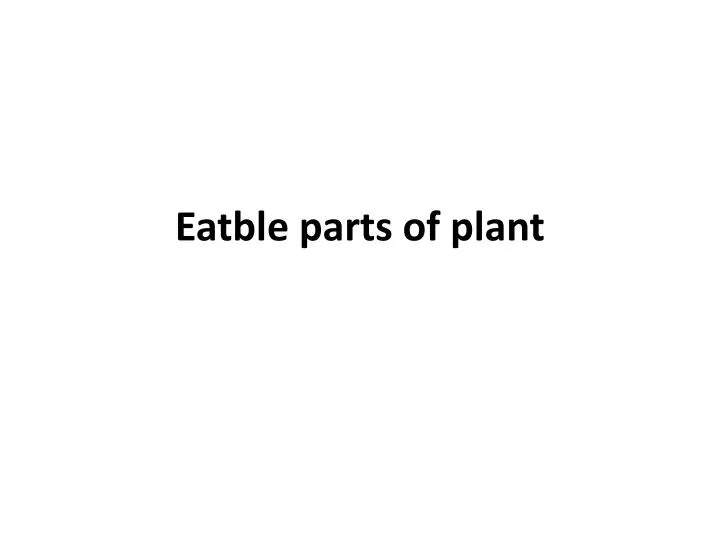 eatble parts of plant
