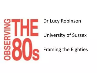 Dr Lucy Robinson University of Sussex Framing the Eighties