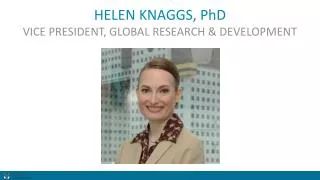 HELEN KNAGGS, PhD VICE PRESIDENT, GLOBAL RESEARCH &amp; DEVELOPMENT