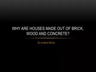 Why are houses made out of Brick, Wood and Concrete?