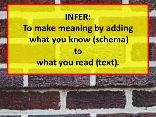 INFER: To make meaning by adding what you know (schema) to what you read (text).